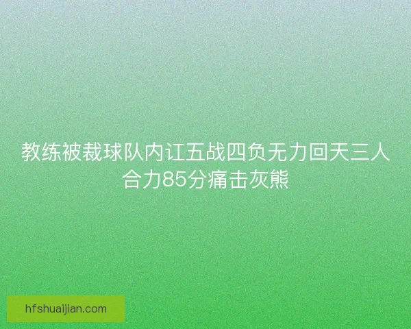 教练被裁球队内讧五战四负无力回天三人合力85分痛击灰熊 教练被裁球队内讧五战四负无力回天三人合力85分痛击灰熊