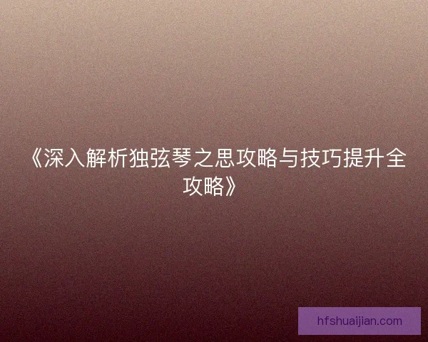《深入解析独弦琴之思攻略与技巧提升全攻略》
