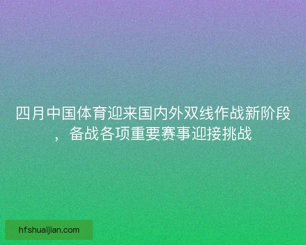 四月中国体育迎来国内外双线作战新阶段，备战各项重要赛事迎接挑战