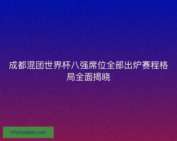 成都混团世界杯八强席位全部出炉赛程格局全面揭晓