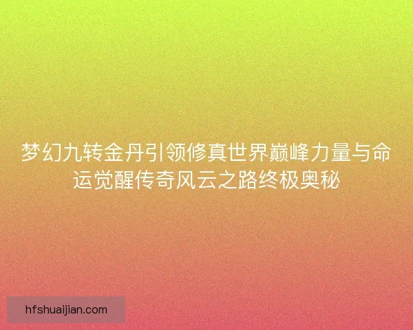 梦幻九转金丹引领修真世界巅峰力量与命运觉醒传奇风云之路终极奥秘