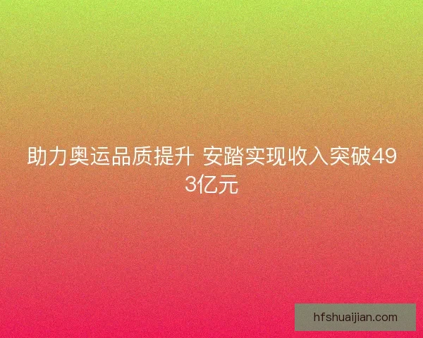 助力奥运品质提升 安踏实现收入突破493亿元