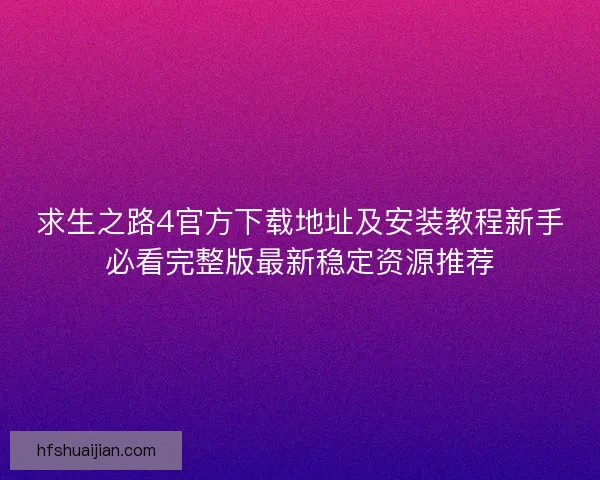 求生之路4官方下载地址及安装教程新手必看完整版最新稳定资源推荐