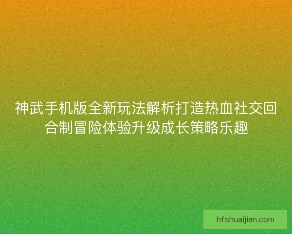 神武手机版全新玩法解析打造热血社交回合制冒险体验升级成长策略乐趣
