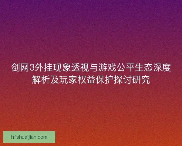 剑网3外挂现象透视与游戏公平生态深度解析及玩家权益保护探讨研究