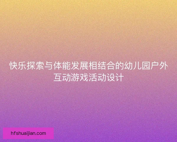 快乐探索与体能发展相结合的幼儿园户外互动游戏活动设计