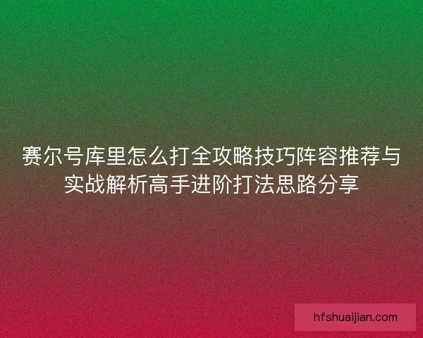 赛尔号库里怎么打全攻略技巧阵容推荐与实战解析高手进阶打法思路分享