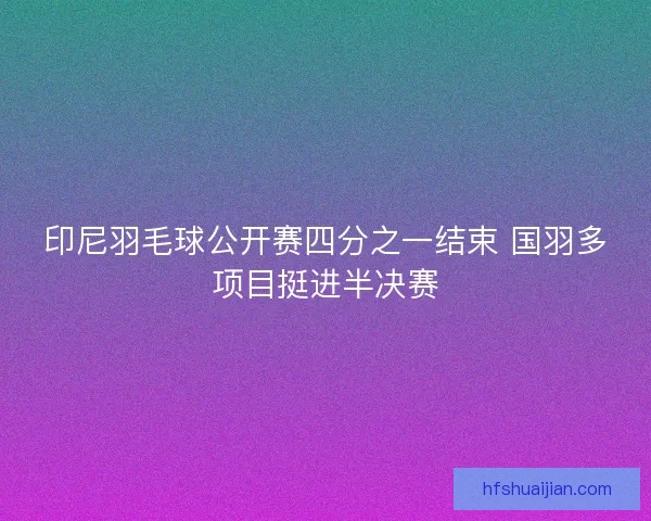 印尼羽毛球公开赛四分之一结束 国羽多项目挺进半决赛